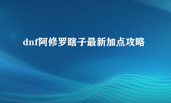 dnf阿修罗瞎子最新加点攻略