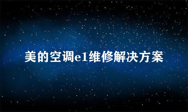 美的空调e1维修解决方案