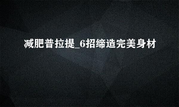 减肥普拉提_6招缔造完美身材
