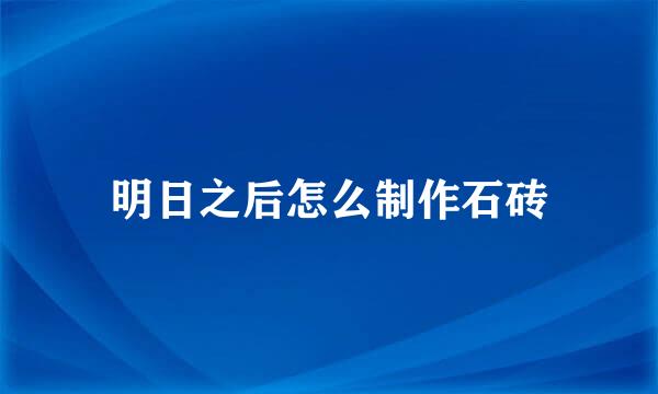 明日之后怎么制作石砖