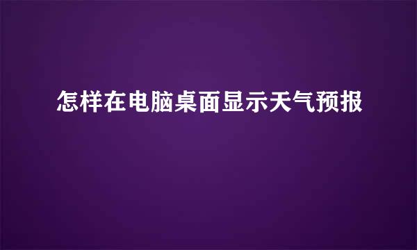 怎样在电脑桌面显示天气预报