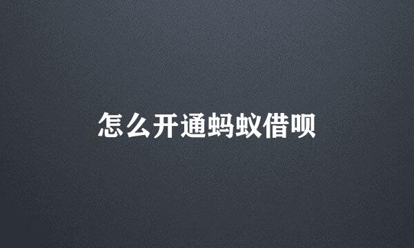 怎么开通蚂蚁借呗