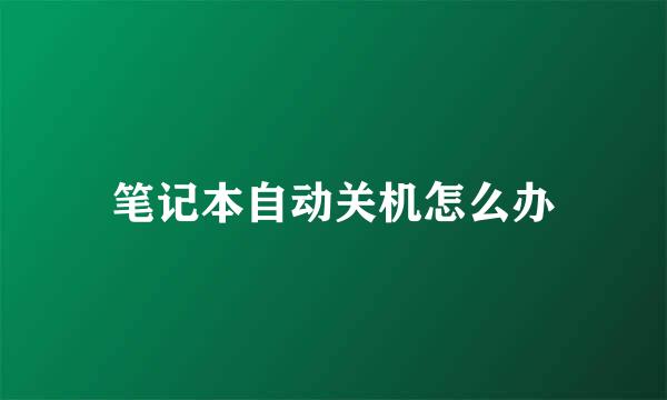 笔记本自动关机怎么办