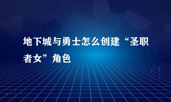 地下城与勇士怎么创建“圣职者女”角色