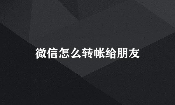 微信怎么转帐给朋友