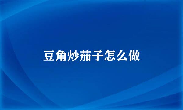 豆角炒茄子怎么做