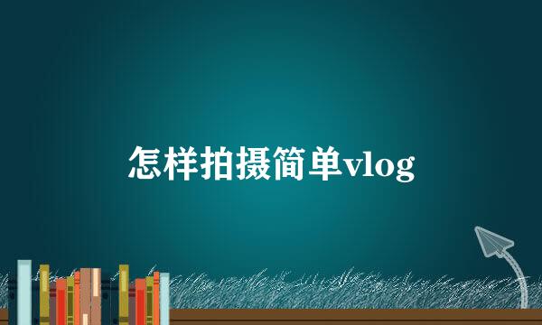 怎样拍摄简单vlog
