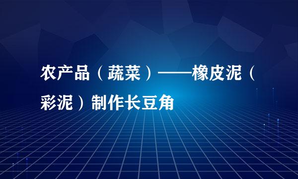农产品（蔬菜）——橡皮泥（彩泥）制作长豆角
