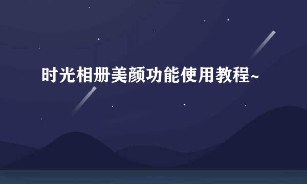 时光相册美颜功能使用教程~