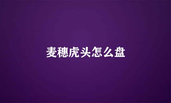 麦穗虎头怎么盘