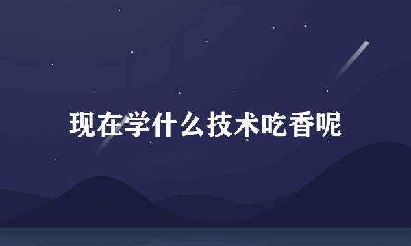 现在学什么技术吃香呢
