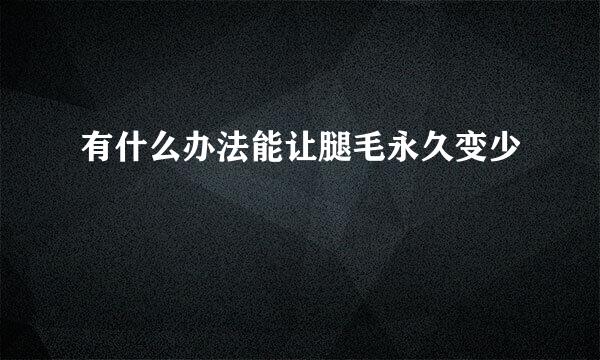 有什么办法能让腿毛永久变少