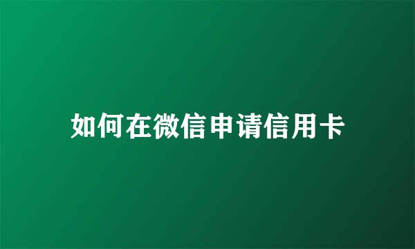如何在微信申请信用卡