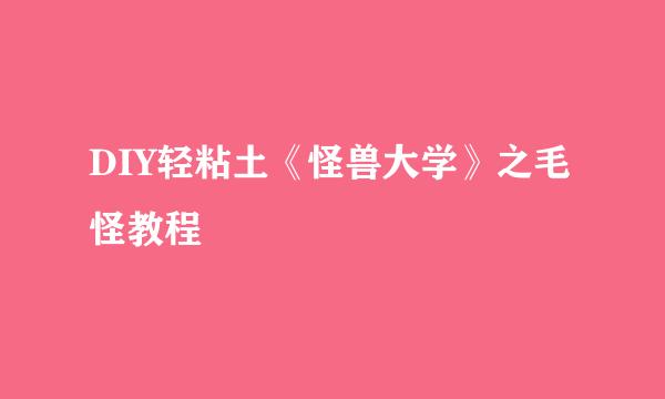 DIY轻粘土《怪兽大学》之毛怪教程