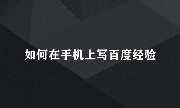 如何在手机上写百度经验