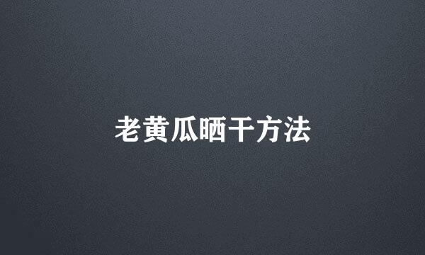 老黄瓜晒干方法