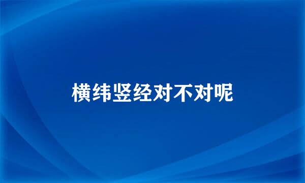 横纬竖经对不对呢