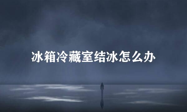 冰箱冷藏室结冰怎么办