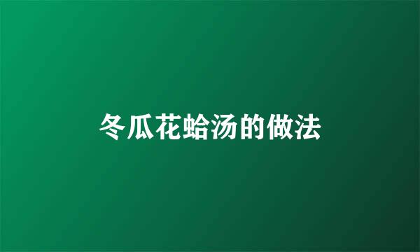 冬瓜花蛤汤的做法
