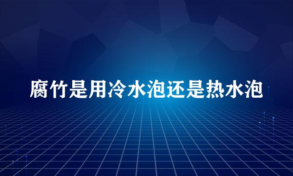 腐竹是用冷水泡还是热水泡