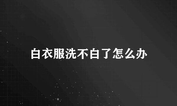 白衣服洗不白了怎么办