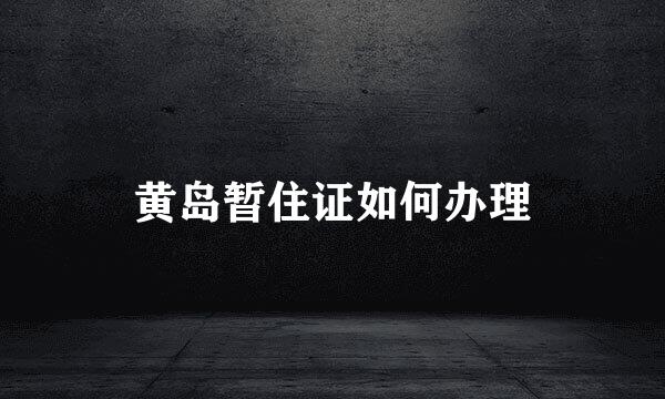 黄岛暂住证如何办理