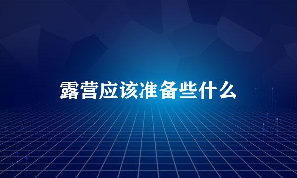 露营应该准备些什么