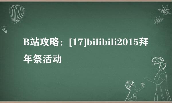 B站攻略：[17]bilibili2015拜年祭活动