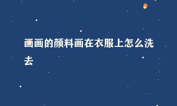 画画的颜料画在衣服上怎么洗去