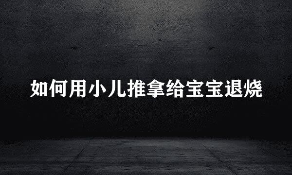 如何用小儿推拿给宝宝退烧