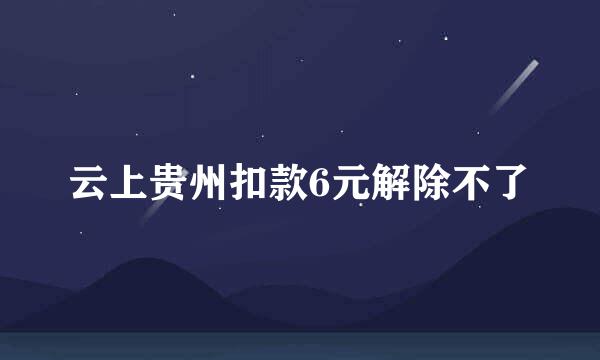 云上贵州扣款6元解除不了