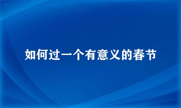 如何过一个有意义的春节