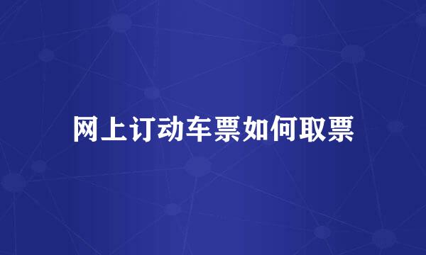 网上订动车票如何取票