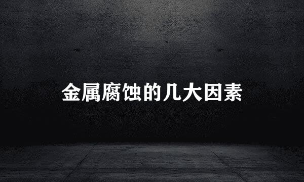 金属腐蚀的几大因素