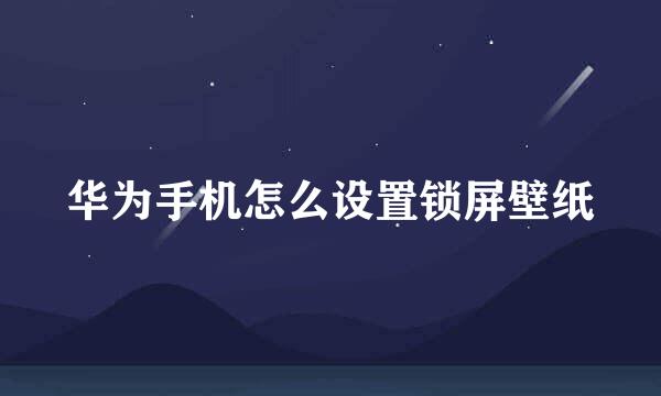 华为手机怎么设置锁屏壁纸