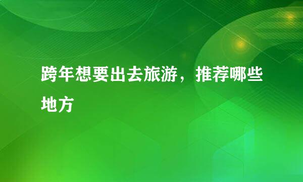 跨年想要出去旅游,推荐哪些地方