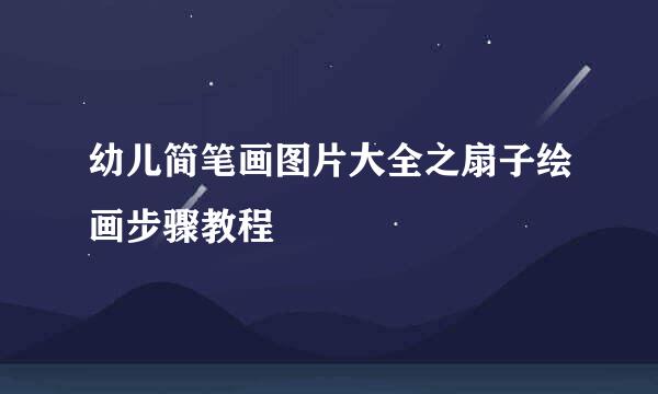 幼儿简笔画图片大全之扇子绘画步骤教程