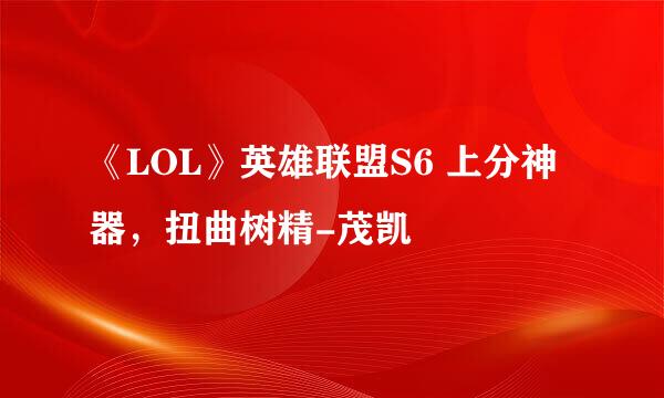 《LOL》英雄联盟S6 上分神器，扭曲树精-茂凯