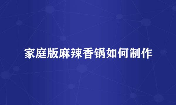 家庭版麻辣香锅如何制作