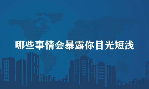 哪些事情会暴露你目光短浅
