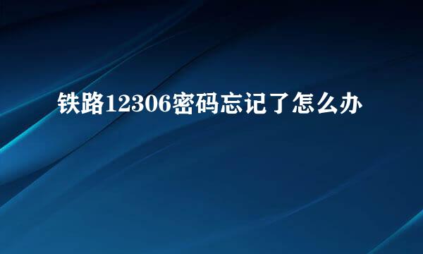 铁路12306密码忘记了怎么办
