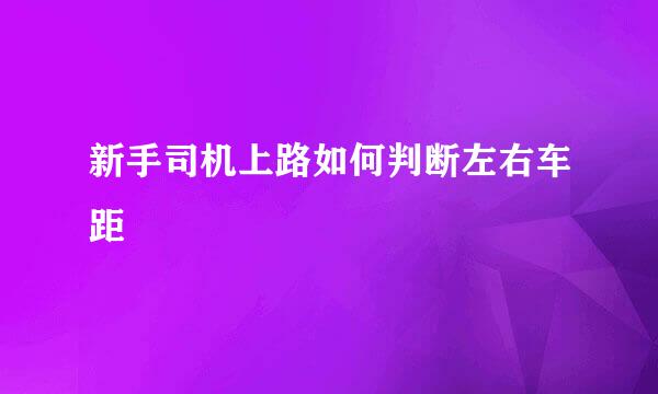新手司机上路如何判断左右车距