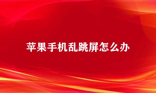 苹果手机乱跳屏怎么办