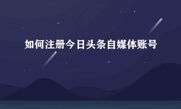 如何注册今日头条自媒体账号