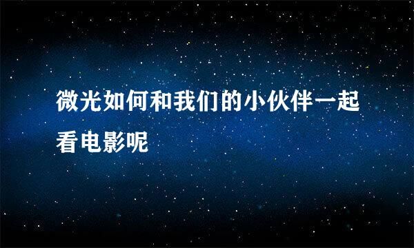 微光如何和我们的小伙伴一起看电影呢
