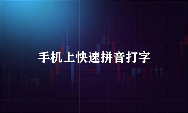 手机上快速拼音打字