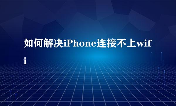 如何解决iPhone连接不上wifi