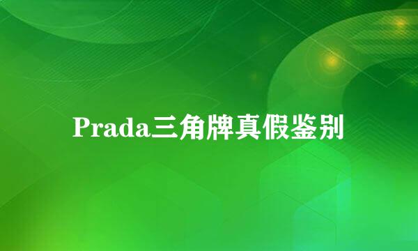 Prada三角牌真假鉴别