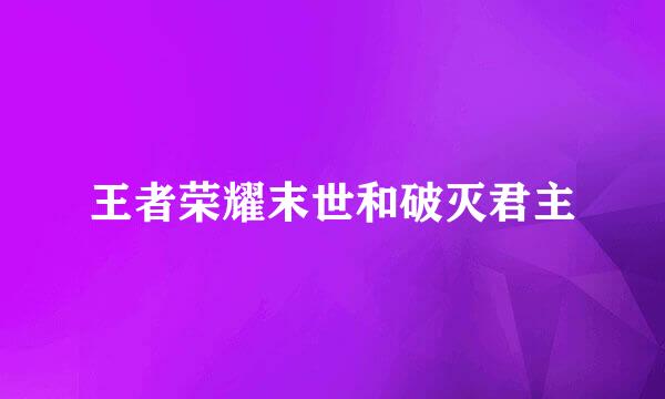 王者荣耀末世和破灭君主
