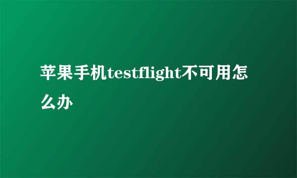 苹果手机testflight不可用怎么办